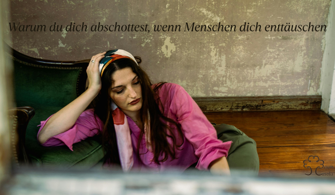 Warum du dich abschottest, wenn Menschen dich enttäuschen
